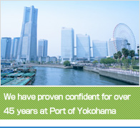 We have proven confident for over 45 years at Port of Yokohama